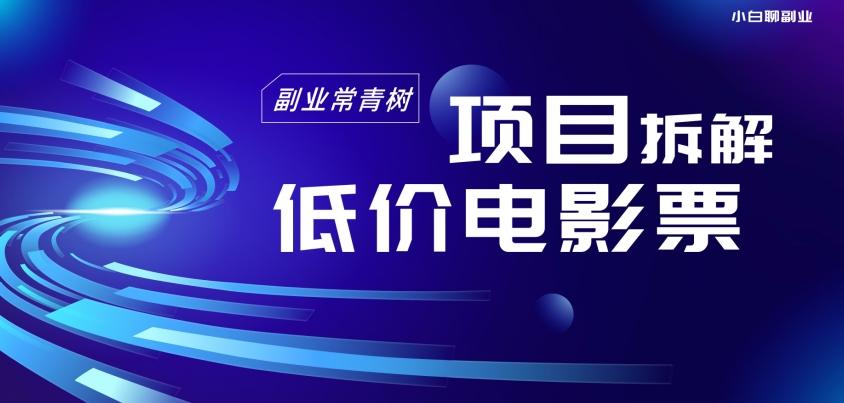 低价电影票项目拆解，便宜电影票出票，电影票优惠，电影票副业从0-1～-禾谷轻创网