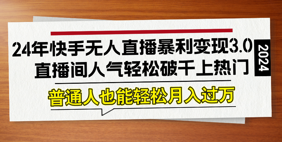 24年快手无人直播暴利变现3.0，直播间人气轻松破千上热门，普通人也能...-禾谷轻创网
