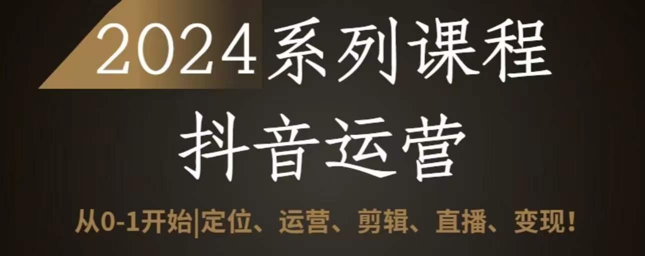 2024抖音运营全套系列课程，从0-1开始，定位、运营、剪辑、直播、变现-禾谷轻创网