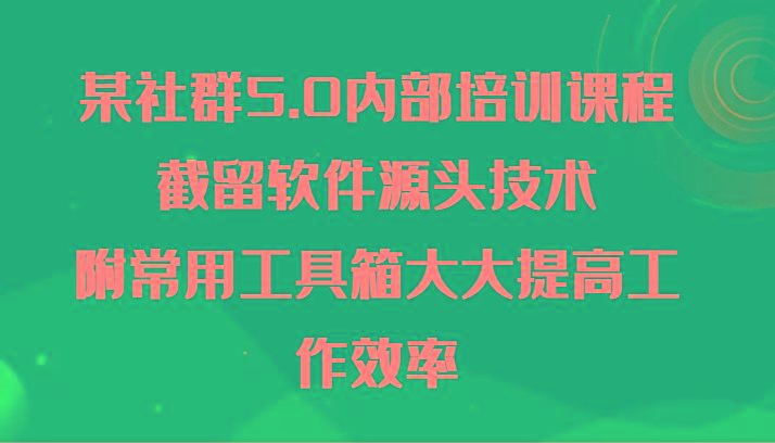 某社群5.0内部培训课程，截留软件源头技术，附常用工具箱大大提高工作效率-禾谷轻创网