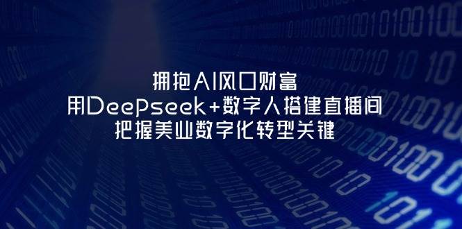 拥抱AI风口财富:用Deepseek+数字人搭建直播间,把握美业数字化转型关键-禾谷轻创网
