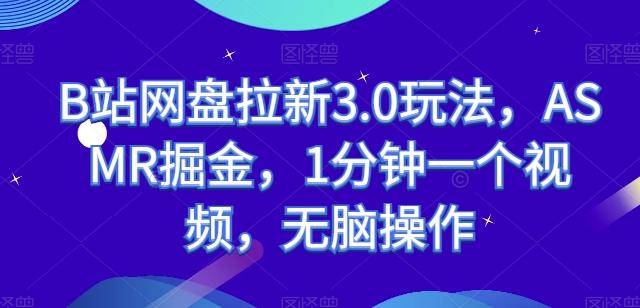 B站网盘拉新3.0玩法，ASMR掘金，1分钟一个视频，无脑操作【揭秘】-禾谷轻创网