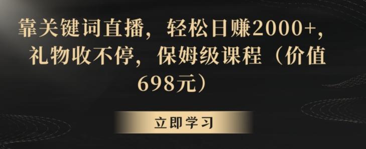 靠关键词直播，轻松日赚2000+，礼物收不停，保姆级课程(价值698元)【揭秘】-禾谷轻创网