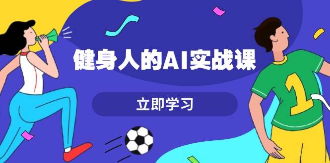健身人的AI实战课，7天从0到1提升效率，快速入门AI，掌握爆款内容-禾谷轻创网