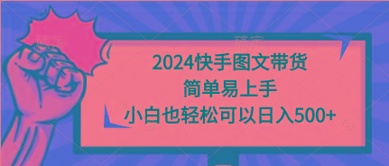 (9958期)2024快手图文带货，简单易上手，小白也轻松可以日入500+-禾谷轻创网