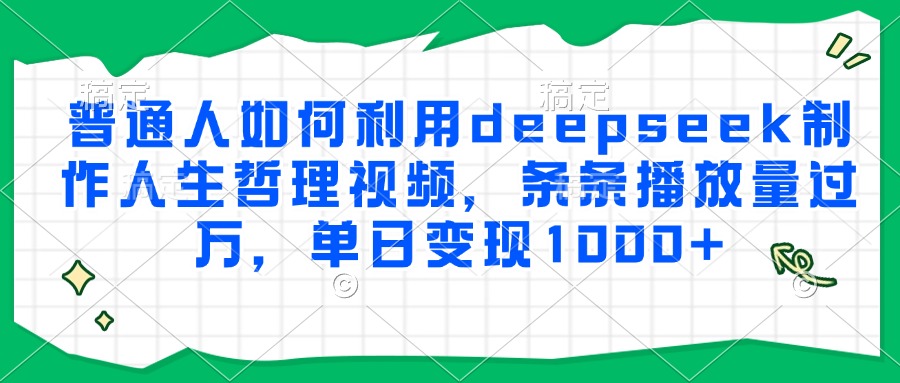 普通人如何利用deepseek制作人生哲理视频,条条播放量过万,单日变现1000+-禾谷轻创网