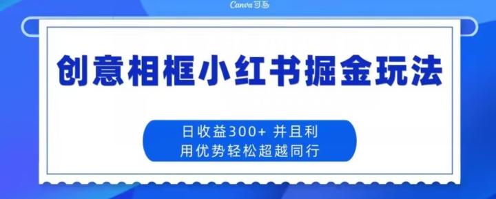 创意相框小红书掘金玩法日收益300+-禾谷轻创网