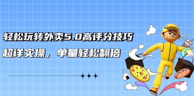 轻松玩转外卖5.0高评分技巧，超详实操，单量轻松翻倍(21节视频课)-禾谷轻创网