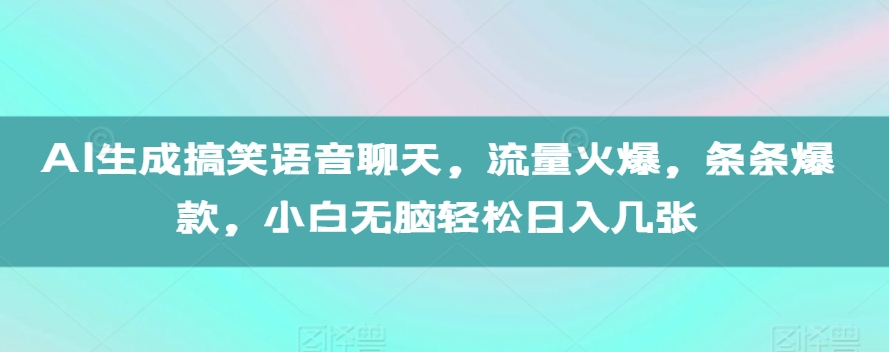 AI生成搞笑语音聊天，流量火爆，条条爆款，小白无脑轻松日入几张【揭秘】-禾谷轻创网