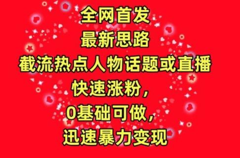 全网首发，截流热点人物话题或直播，快速涨粉，0基础可做，迅速暴力变现【揭秘】-禾谷轻创网