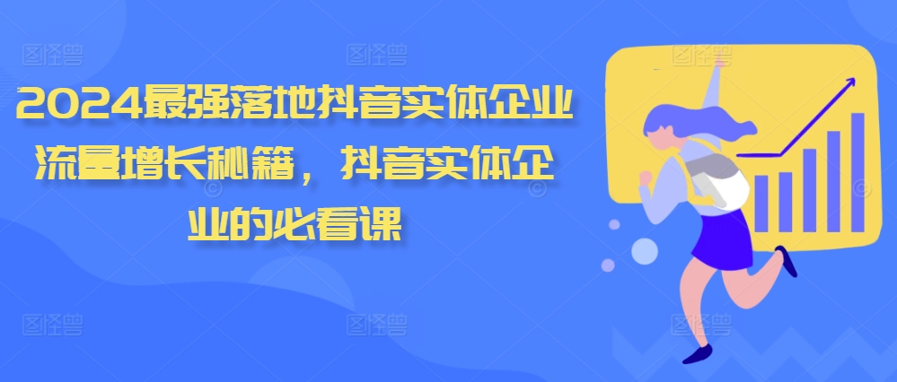 2024最强落地抖音实体企业流量增长秘籍,抖音实体企业的必看课