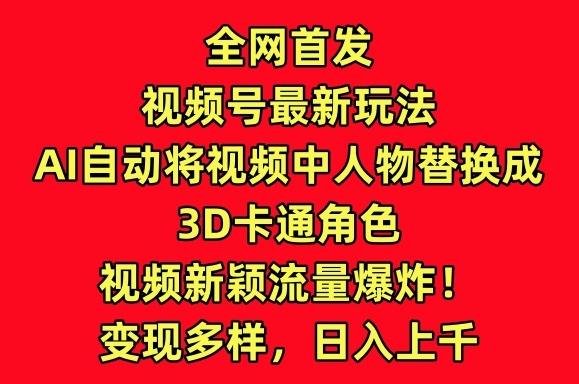 全网首发视频号最新玩法，AI自动将视频中人物替换成3D卡通角色，视频新颖流量爆炸【揭秘】-禾谷轻创网