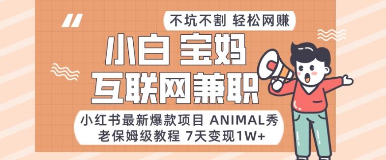 小红书最新爆款项目Animal秀，老保姆级教程，7天变现1w+【揭秘】-禾谷轻创网