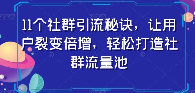 11个社群引流秘诀，让用户裂变倍增，轻松打造社群流量池-禾谷轻创网