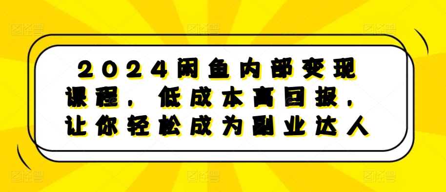 2024闲鱼内部变现课程，低成本高回报，让你轻松成为副业达人-禾谷轻创网