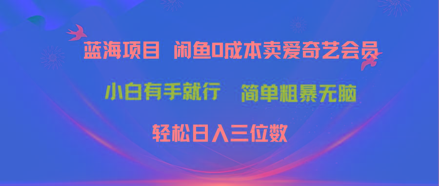 最新蓝海项目咸鱼零成本卖爱奇艺会员小白有手就行 无脑操作轻松日入三位数-禾谷轻创网