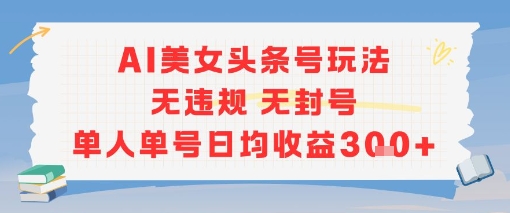 AI美女头条号玩法无违规无封号单人单号日均收益3张-禾谷轻创网