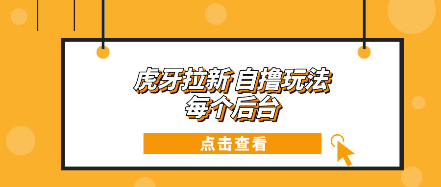虎牙拉新项目玩法 每个后台每天100+-禾谷轻创网