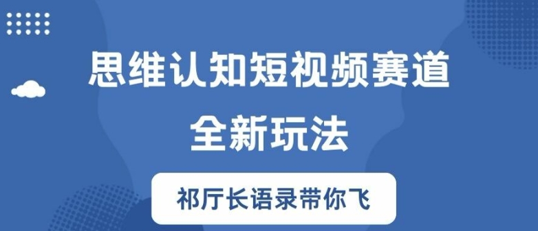 思维认知短视频赛道新玩法，胜天半子祁厅长语录带你飞【揭秘】-禾谷轻创网