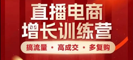 直播电商增长训练营，搞流量·高成交·多复购，快速上手有思路-禾谷轻创网