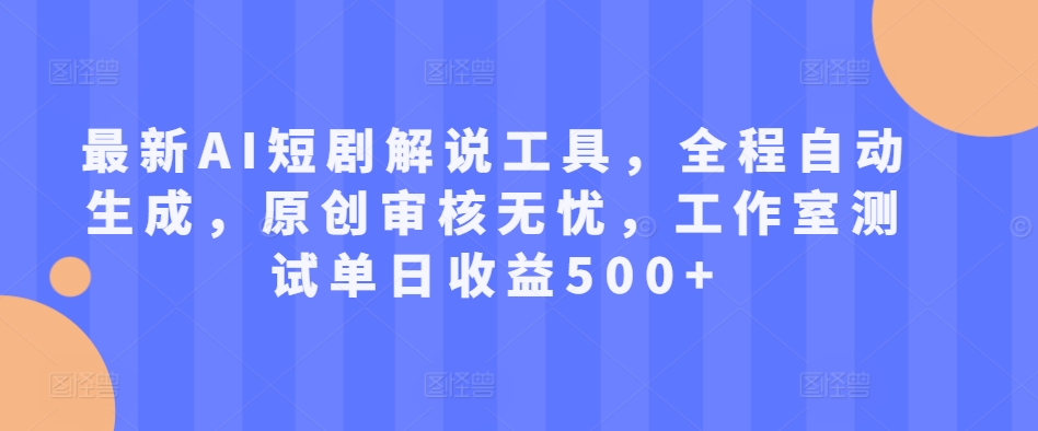 最新AI短剧解说工具，全程自动生成，原创审核无忧，工作室测试单日收益500+【揭秘】-禾谷轻创网