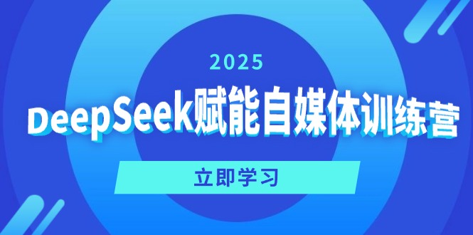 DeepSeek赋能自媒体训练营，定位、变现、爆文全攻略！-禾谷轻创网