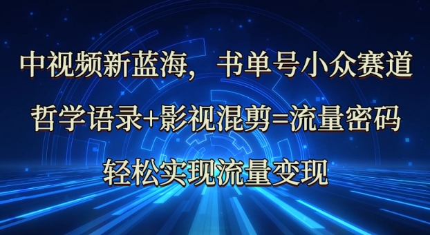 中视频新蓝海：哲学语录+影视混剪=流量密码，轻松实现流量变现-禾谷轻创网