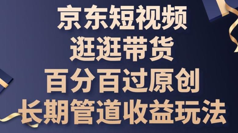 京东短视频逛逛带货百分百过原创，长期管道收益玩法【揭秘】-禾谷轻创网