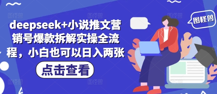 deepseek+小说推文营销号爆款拆解实操全流程，小白也可以日入两张-禾谷轻创网