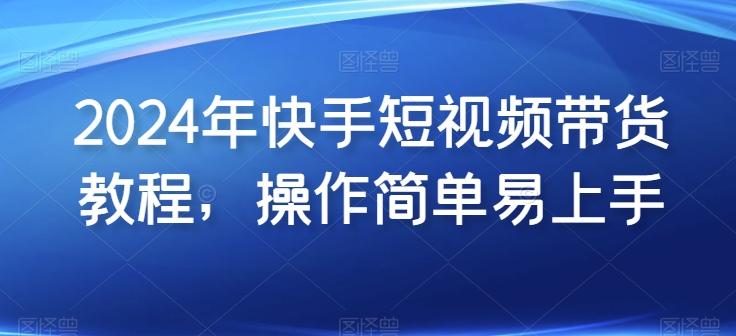 2024年快手短视频带货教程，操作简单易上手-禾谷轻创网