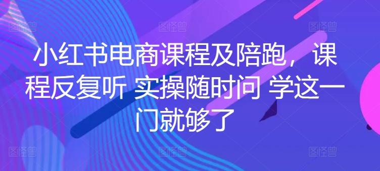 小红书电商课程及陪跑，课程反复听 实操随时问 学这一门就够了-禾谷轻创网