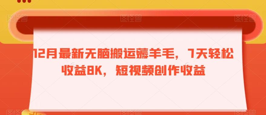 12月最新无脑搬运薅羊毛，7天轻松收益8K，短视频创作收益-禾谷轻创网