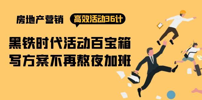 (9966期)房产营销高效活动36计：黑铁时代 活动百宝箱，写方案不再熬夜加班-禾谷轻创网