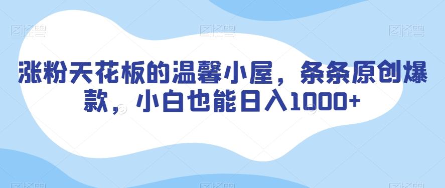 涨粉天花板的温馨小屋，条条原创爆款，小白也能日入1000+【揭秘】-禾谷轻创网