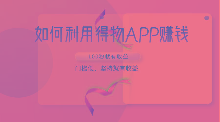 如何利用得物APP赚收益，100粉就可以赚收益，门槛低，坚持就有收益-禾谷轻创网