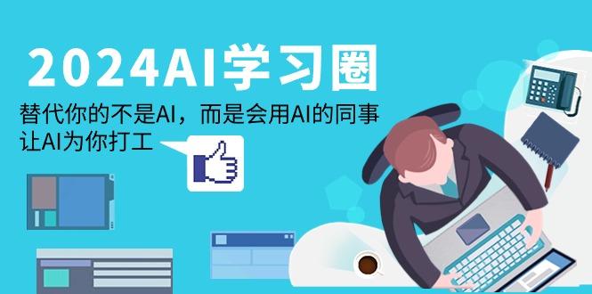 (9494期)2024-AI-学习圈：替代你的不是AI，而是会用AI的同事，让AI为你打工-禾谷轻创网