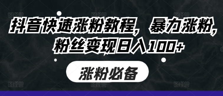 抖音快速涨粉教程，暴力涨粉，粉丝变现日入100+-禾谷轻创网