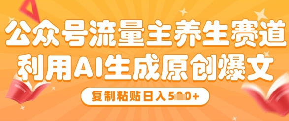 公众号流量主养生赛道，利用AI生成原创爆文，复制粘贴日入5张-禾谷轻创网