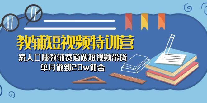 教辅-短视频特训营： 素人口播教辅赛道做短视频带货，单月做到20w佣金-禾谷轻创网