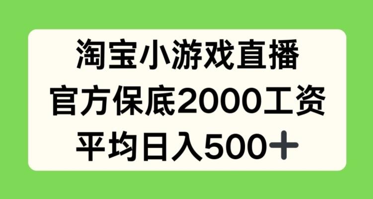 淘宝小游戏直播，官方保底2000工资，平均日入500+【揭秘】-禾谷轻创网