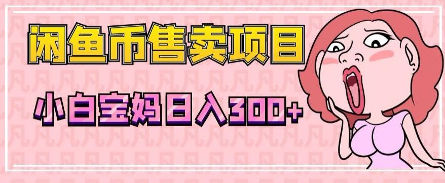 超级简单闲鱼币售卖项目，小白宝妈日入300+-禾谷轻创网