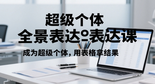 超级个体全景表达课，成为超级个体，用表格拿结果-禾谷轻创网