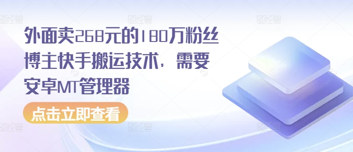 外面卖268元的180万粉丝博主快手搬运技术，需要安卓MT管理器-禾谷轻创网