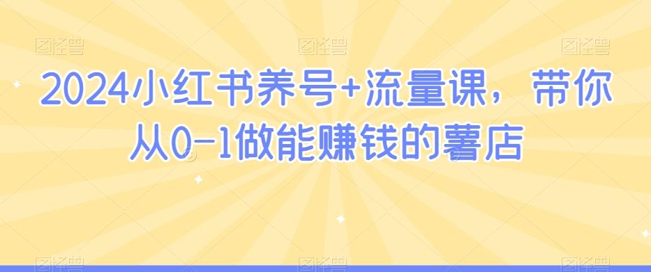 2024小红书养号+流量课，带你从0-1做能赚钱的薯店-禾谷轻创网