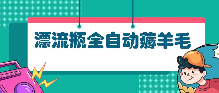 漂流瓶全自动薅羊毛：适合小白，宝妈，上班族，操作也是十分的简单-禾谷轻创网