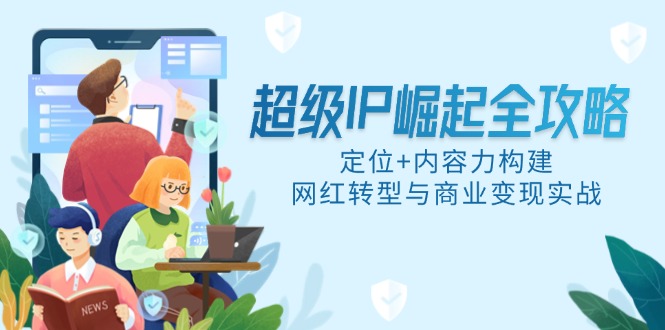 超级IP崛起全攻略，定位+内容力构建，网红转型与商业变现实战-禾谷轻创网
