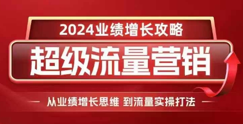 2024超级流量营销，2024业绩增长攻略，从业绩增长思维到流量实操打法-禾谷轻创网