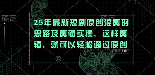 25年最新短剧原创混剪的思路及剪辑实操，这样剪辑，就可以轻松通过原创-禾谷轻创网