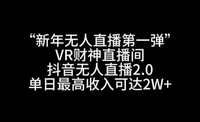 “新年无人直播第一弹“VR财神直播间，抖音无人直播2.0，单日最高收入可达2W+【揭秘】-禾谷轻创网