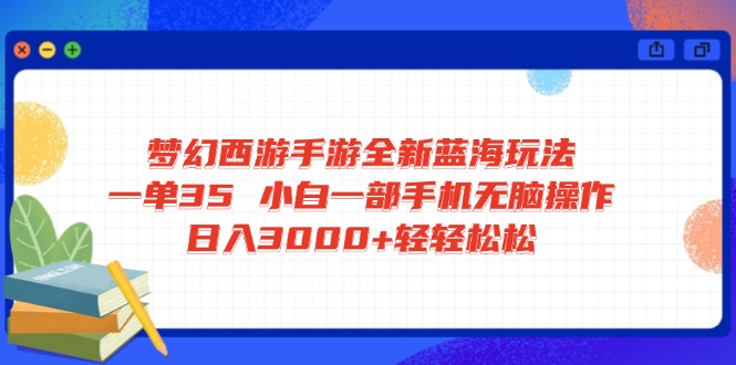 梦幻西游手游全新蓝海玩法 一单35 小白一部手机无脑操作 日入3000+轻轻…-禾谷轻创网